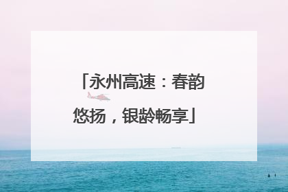 永州高速：春韵悠扬，银龄畅享