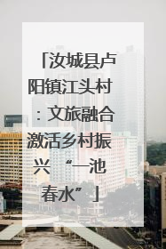 汝城县卢阳镇江头村：文旅融合激活乡村振兴 “一池春水”