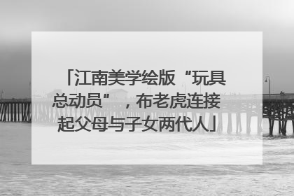 江南美学绘版“玩具总动员”，布老虎连接起父母与子女两代人