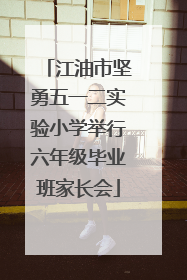 江油市坚勇五一二实验小学举行六年级毕业班家长会