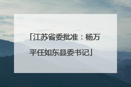 江苏省委批准：杨万平任如东县委书记
