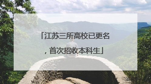 江苏三所高校已更名，首次招收本科生