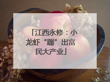 江西永修：小龙虾“蹦”出富民大产业