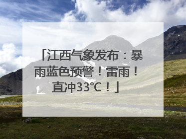 江西气象发布：暴雨蓝色预警！雷雨！直冲33℃！