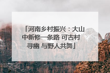 河南乡村振兴：大山中新修一条路 可古村寻幽 与野人共舞
