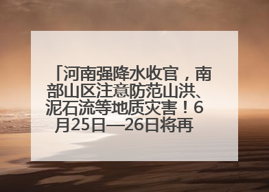河南强降水收官，南部山区注意防范山洪、泥石流等地质灾害！6月25日—26日将再迎大范围降水