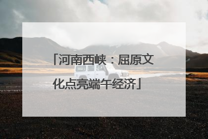 河南西峡：屈原文化点亮端午经济