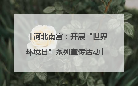 河北南宫：开展“世界环境日”系列宣传活动