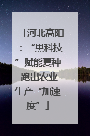 河北高阳：“黑科技”赋能夏种 跑出农业生产“加速度”