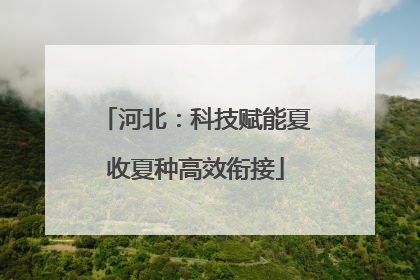 河北：科技赋能夏收夏种高效衔接