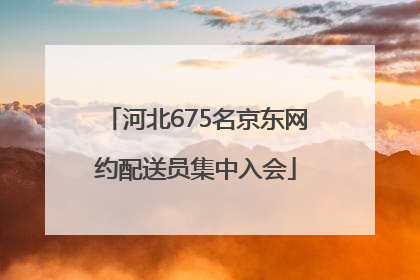 河北675名京东网约配送员集中入会