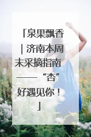 泉果飘香｜济南本周末采摘指南——“杏”好遇见你！
