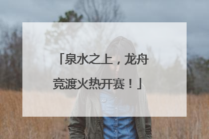 泉水之上，龙舟竞渡火热开赛！