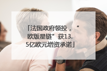 法国政府领投，“欧版星链”获13.5亿欧元增资承诺