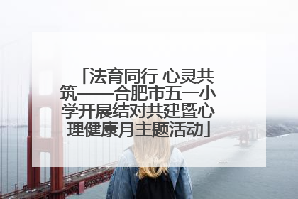 法育同行 心灵共筑——合肥市五一小学开展结对共建暨心理健康月主题活动