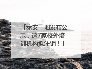 泰安一地发布公示，这7家校外培训机构拟注销！