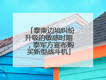 泰柬边境纠纷升级的敏感时期，泰军方宣布购买新型战斗机