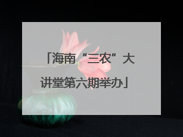 海南“三农”大讲堂第六期举办