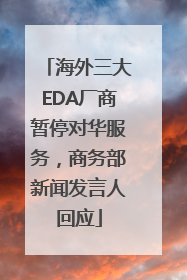 海外三大EDA厂商暂停对华服务，商务部新闻发言人回应