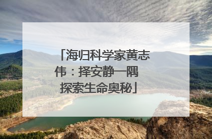 海归科学家黄志伟：择安静一隅 探索生命奥秘