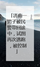 济南一男子被民警带回途中，试图再次逃跑，被控制