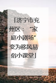 济宁市兖州区：“家庭小剧场”变为移风易俗小课堂