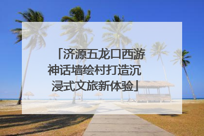 济源五龙口西游神话墙绘村打造沉浸式文旅新体验