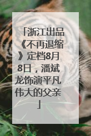 浙江出品《不再退缩》定档8月8日，潘斌龙饰演平凡伟大的父亲