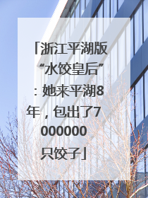 浙江平湖版“水饺皇后”：她来平湖8年，包出了7000000只饺子