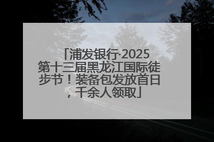 浦发银行·2025第十三届黑龙江国际徒步节！装备包发放首日，千余人领取