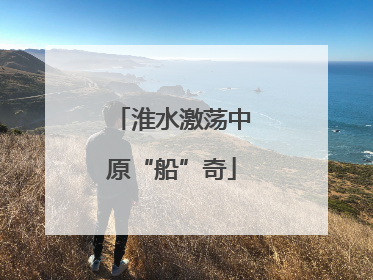 淮水激荡中原“船”奇
