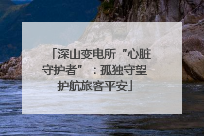 深山变电所“心脏守护者”：孤独守望护航旅客平安
