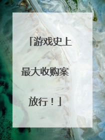 游戏史上最大收购案放行！