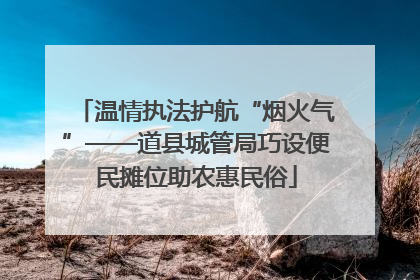 温情执法护航“烟火气”——道县城管局巧设便民摊位助农惠民俗