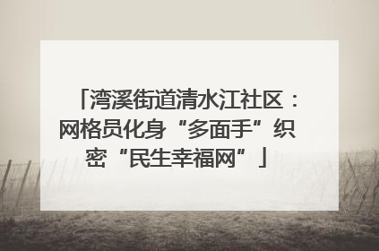 湾溪街道清水江社区：网格员化身“多面手”织密“民生幸福网”