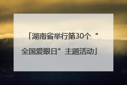 湖南省举行第30个“全国爱眼日”主题活动