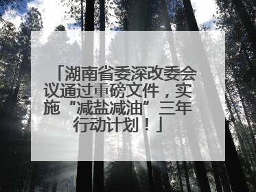 湖南省委深改委会议通过重磅文件，实施“减盐减油”三年行动计划！