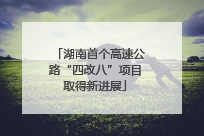 湖南首个高速公路“四改八”项目取得新进展