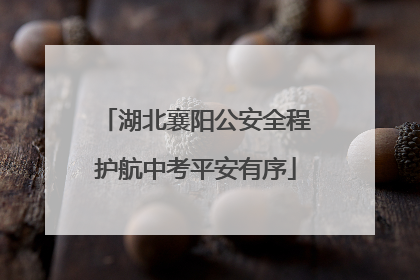 湖北襄阳公安全程护航中考平安有序