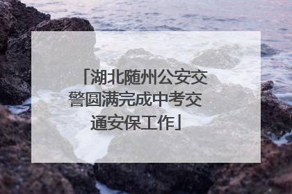 湖北随州公安交警圆满完成中考交通安保工作