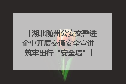 湖北随州公安交警进企业开展交通安全宣讲筑牢出行“安全墙”