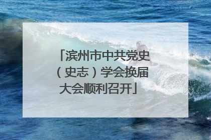 滨州市中共党史（史志）学会换届大会顺利召开