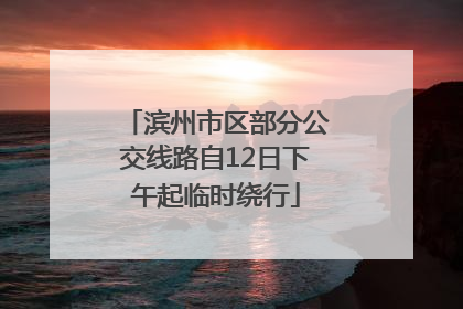 滨州市区部分公交线路自12日下午起临时绕行