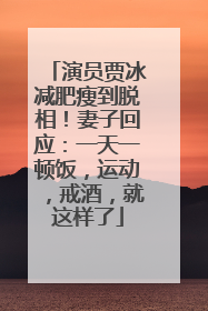 演员贾冰减肥瘦到脱相！妻子回应：一天一顿饭，运动，戒酒，就这样了