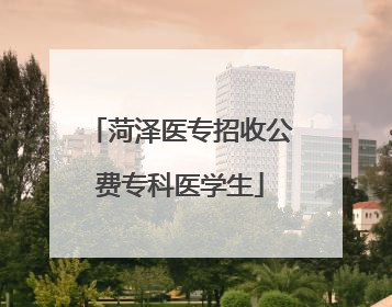 菏泽医专招收公费专科医学生