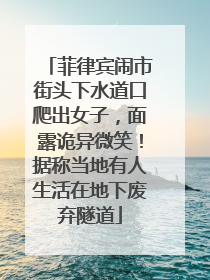 菲律宾闹市街头下水道口爬出女子，面露诡异微笑！据称当地有人生活在地下废弃隧道