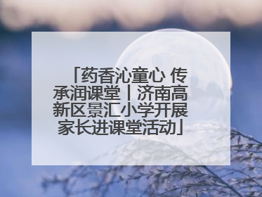 药香沁童心 传承润课堂丨济南高新区景汇小学开展家长进课堂活动