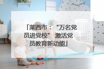 莱西市：“万名党员进党校” 激活党员教育新动能