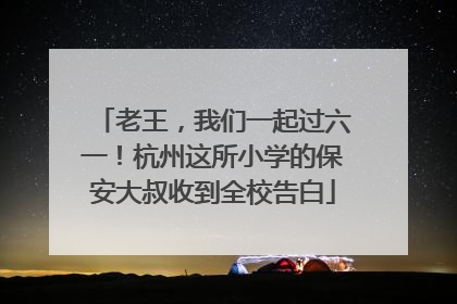 老王，我们一起过六一！杭州这所小学的保安大叔收到全校告白