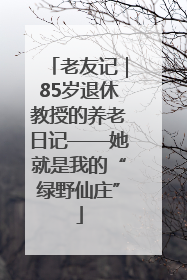 老友记｜85岁退休教授的养老日记——她就是我的“绿野仙庄”
